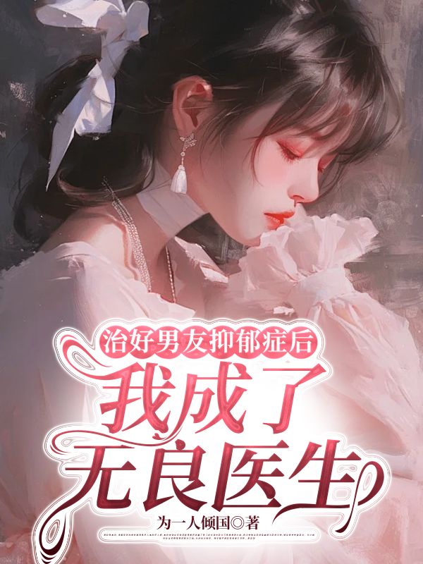 治好男友抑郁症后，我成了无良医生