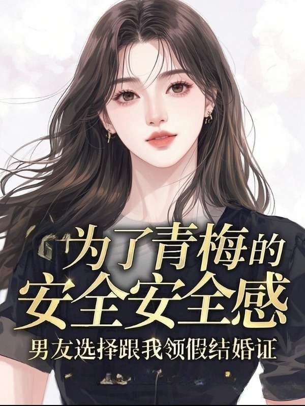 為了青梅的安全感，男友選擇跟我領(lǐng)假結(jié)婚證