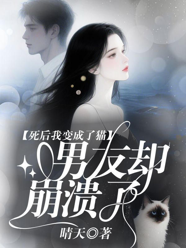 死后我变成了猫,男友却崩溃了