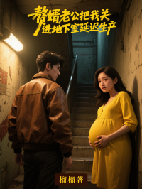 赘婿老公把我关进地下室延迟生产