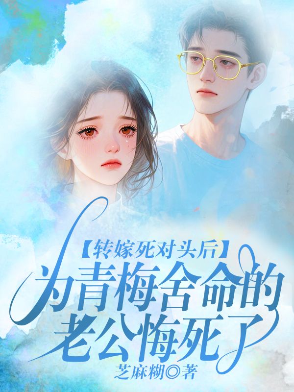 转嫁死对头后,为青梅舍命的老公悔死了