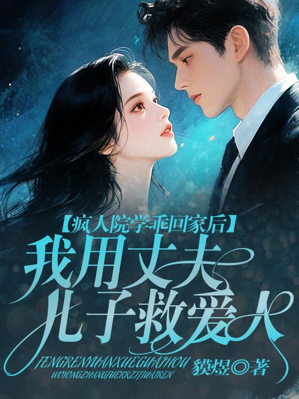 疯人院学乖回家后,我用丈夫儿子救爱人