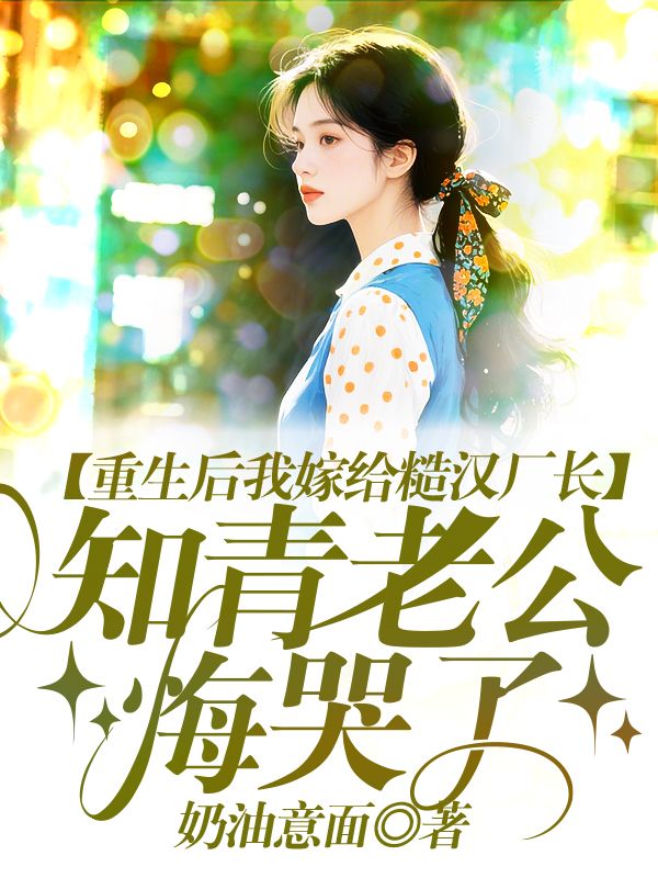 重生后我嫁给糙汉厂长,知青老公悔哭了