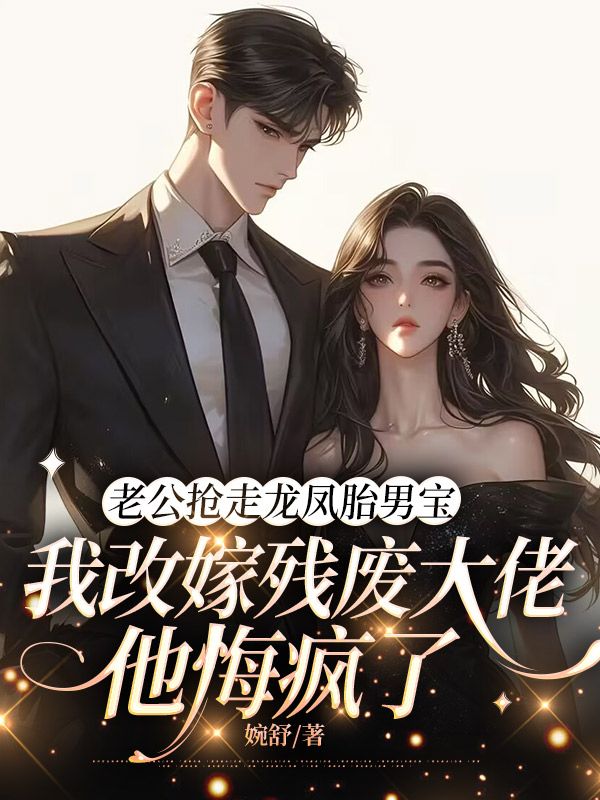 老公搶走龍鳳胎男寶，我改嫁殘廢大佬他悔瘋了