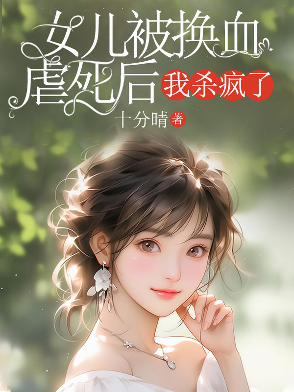 女兒被換血虐死后，我殺瘋了