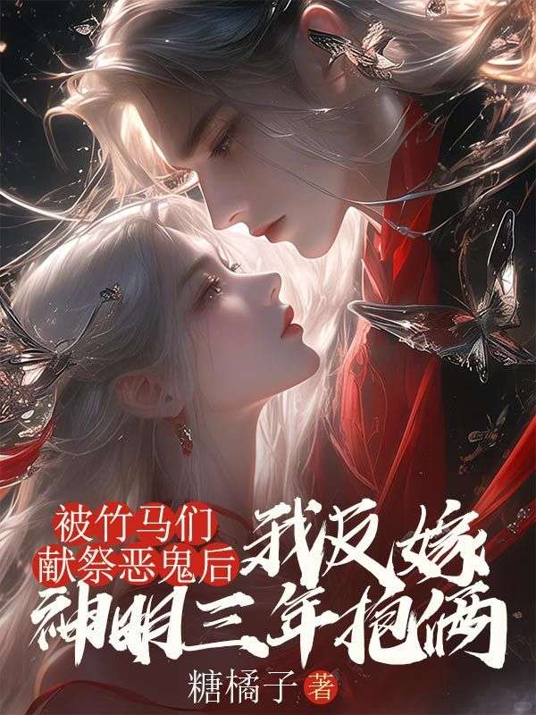 被竹馬們獻祭惡鬼后,我反嫁神明三年抱倆