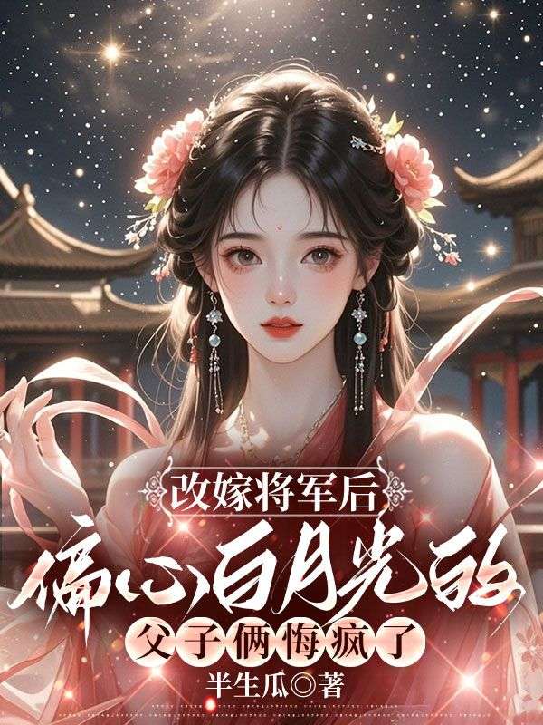 改嫁将军后，偏心白月光的父子俩悔疯了