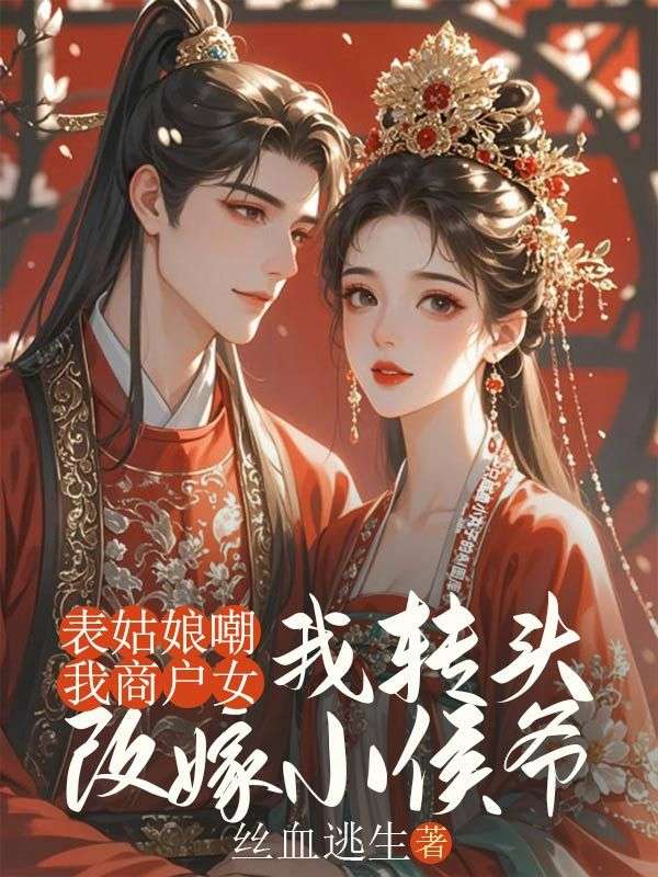 表姑娘嘲我商户女，我转头改嫁小侯爷