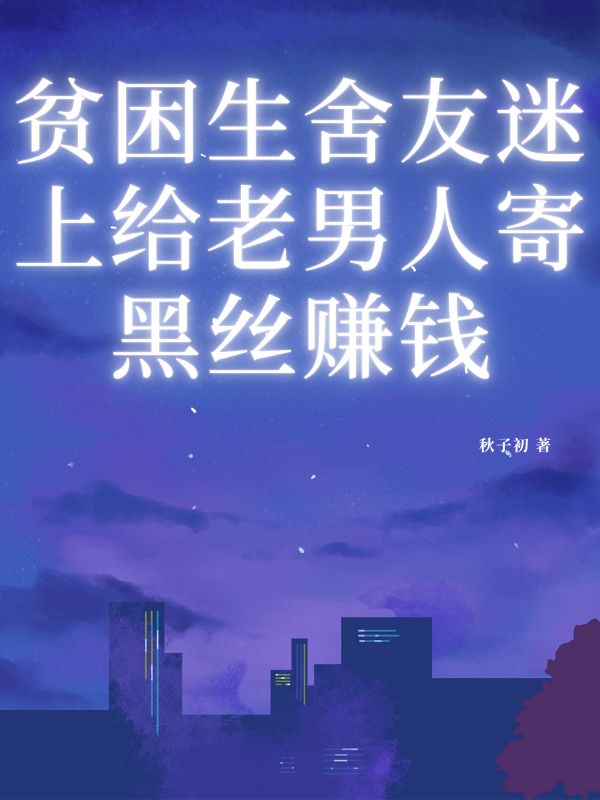 贫困生舍友迷上给老男人寄黑丝赚钱