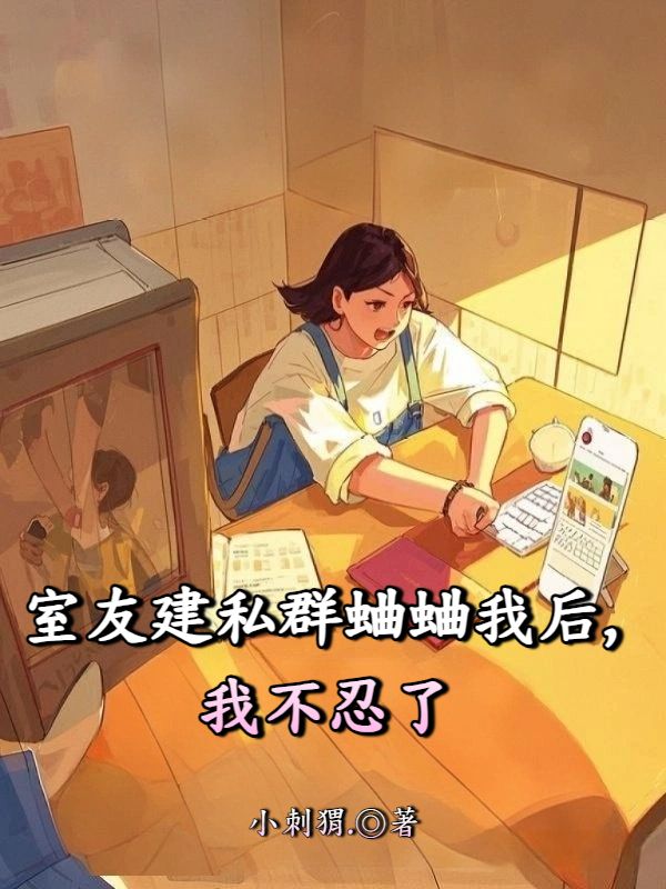 室友建私群蛐蛐我后，我不忍了