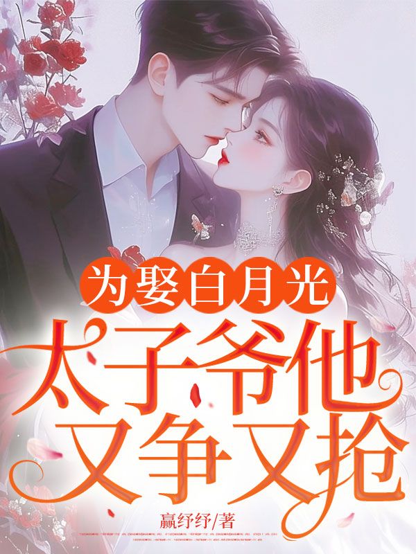 為娶白月光，太子爺他又爭又搶！
