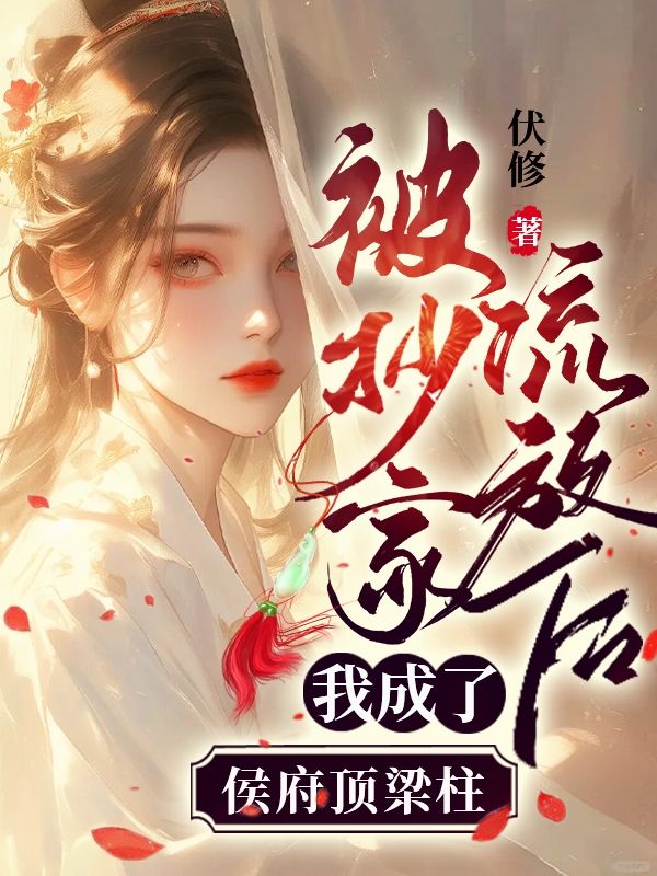 被抄家流放后，我成了侯府顶梁柱