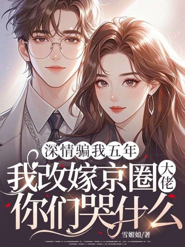 深情骗我五年,我改嫁京圈大佬你们哭什么