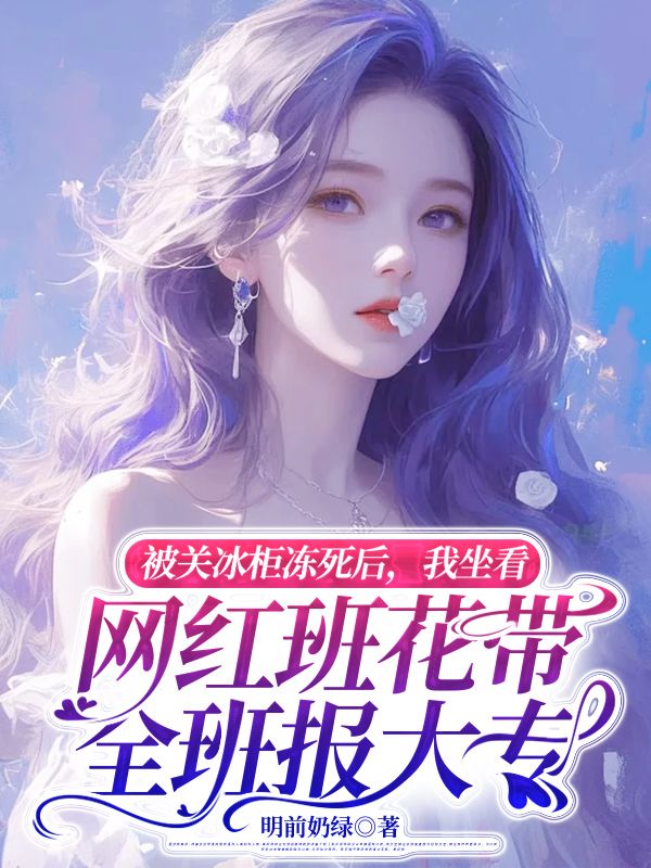 被關(guān)冰柜凍死后，我坐看網(wǎng)紅班花帶全班報(bào)大專