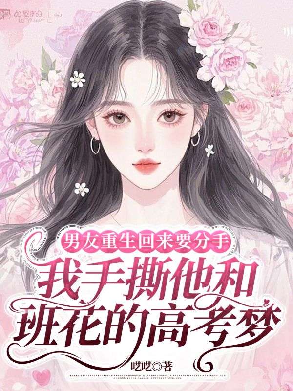 男友重生回來要分手，我手撕他和班花的高考?jí)? loading=