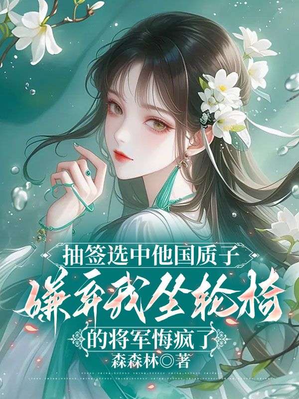 抽签选中他国质子,嫌弃我坐轮椅的将军悔疯了