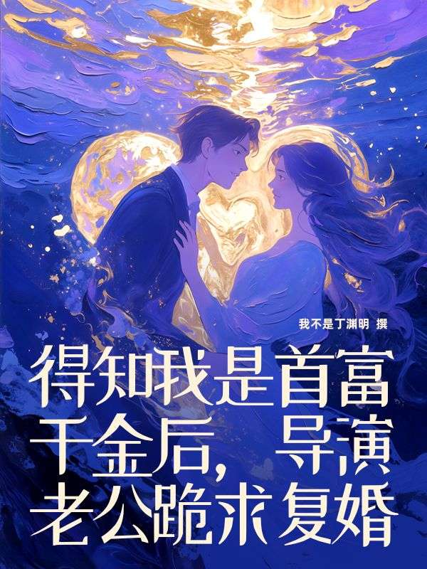得知我是首富千金后,导演老公跪求复婚