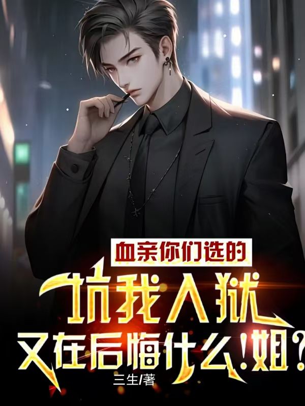 血亲你们选的，坑我入狱又在后悔什么！姐？