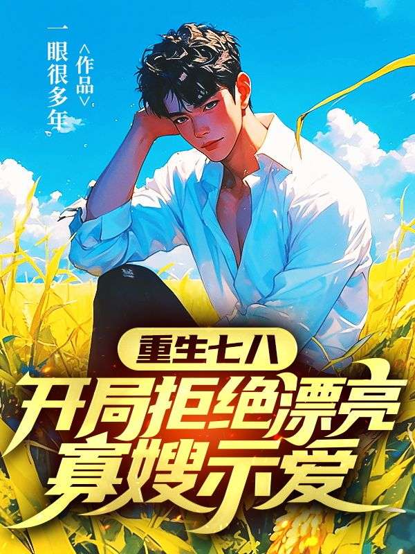 重生七八,開局拒絕漂亮寡嫂示愛