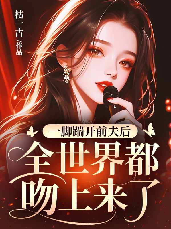 一脚踹开前夫后,全世界都吻上来了