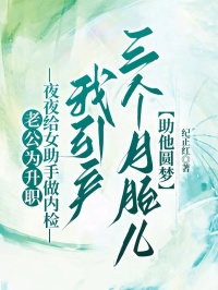 老公为升职夜夜给女助手做内检，我引产六个月胎儿助他圆梦
