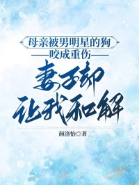 母亲被男明星的狗咬成重伤，妻子却让我和解