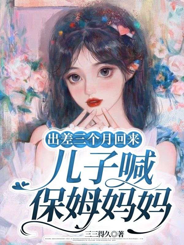 出差三个月回来,儿子喊保姆妈妈
