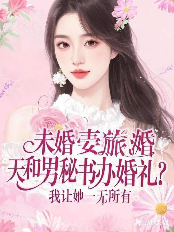未婚妻旅游结婚当天和男秘书办婚礼？我让她一无所有