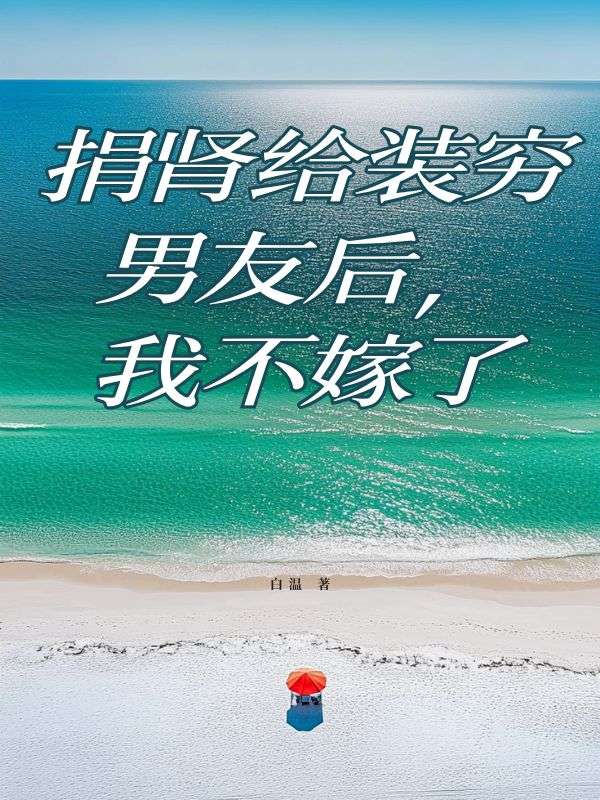捐肾给装穷男友后,我不嫁了