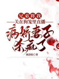 兄弟將我關(guān)在狗籠里直播，病嬌妻子殺瘋了
