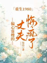 重生1980，偏心寡嫂的丈夫悔瘋了