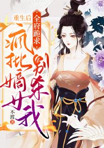 重生后，全府跪求瘋批嫡女別殺我
