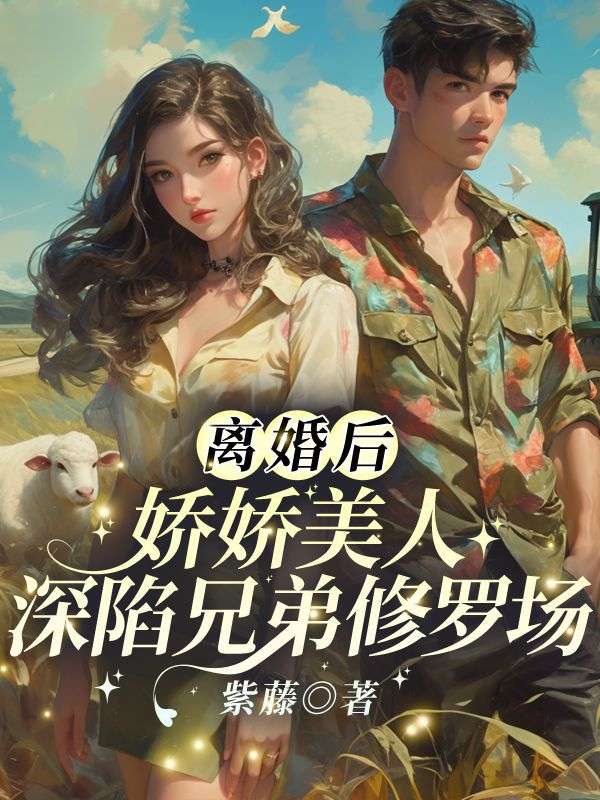 離婚后，嬌嬌美人深陷兄弟修羅場(chǎng)