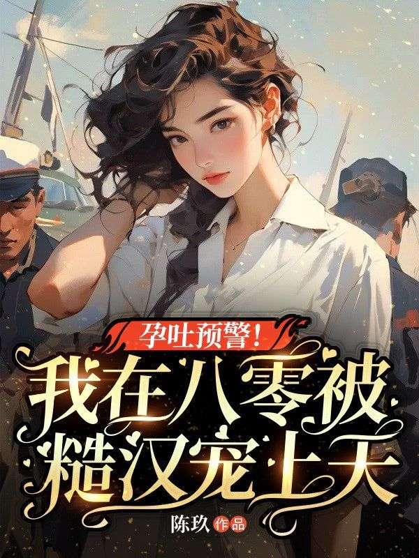 孕吐預(yù)警！我在八零被糙漢寵上天