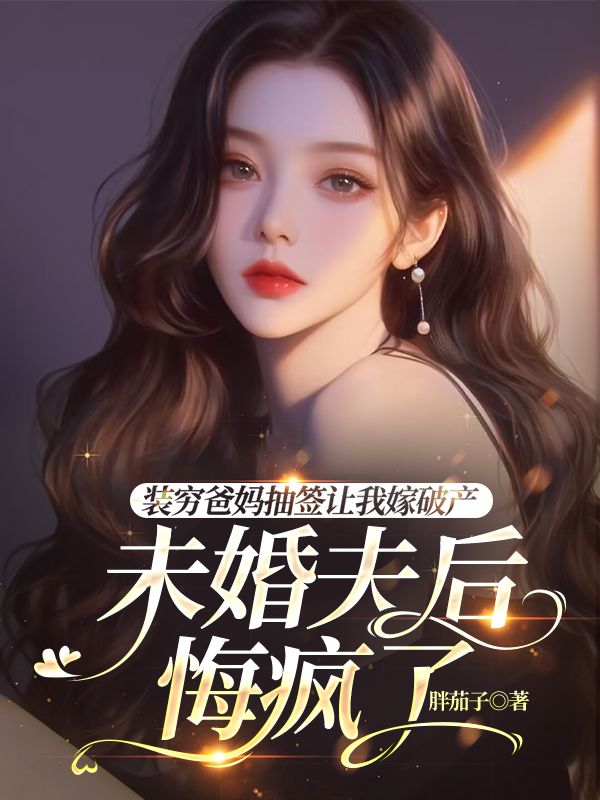 装穷爸妈抽签让我嫁破产未婚夫后,悔疯了