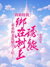 弟弟的麥乳精空了后，我娘將我綁在樹上誘熊