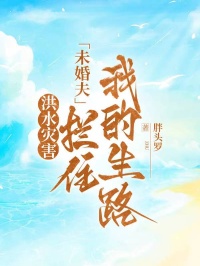 洪水災(zāi)害,未婚夫攔住我的生路
