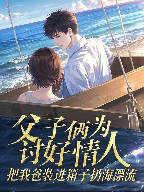 父子倆為討好情人，把我爸裝進(jìn)箱子扔海漂流