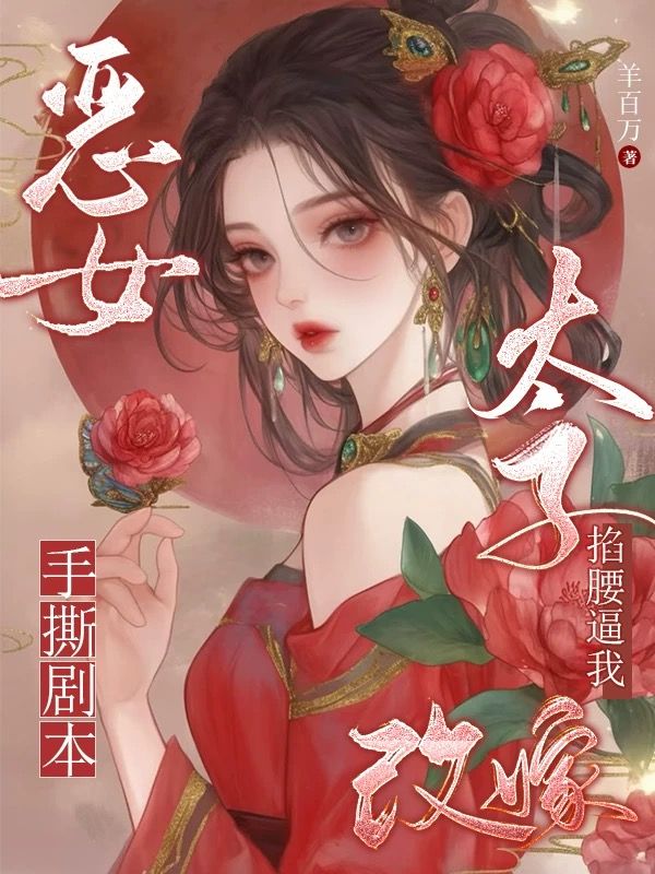 惡女手撕劇本，太子掐腰逼我改嫁