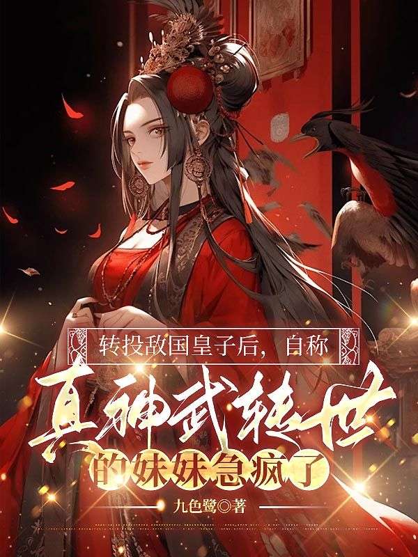 转投敌国皇子后，自称真神武转世的妹妹急疯了