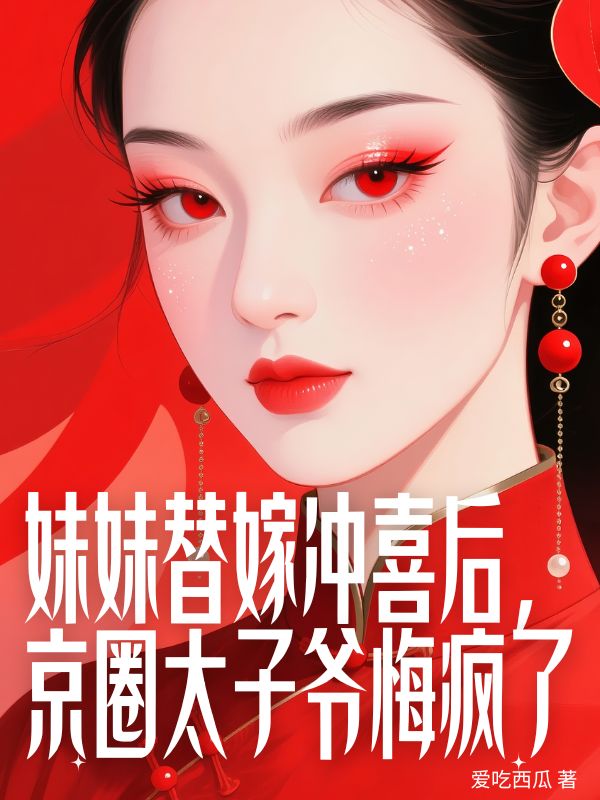 妹妹替嫁沖喜后，京圈太子爺悔瘋了