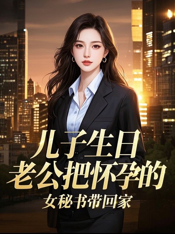 儿子生日，老公把怀孕的女秘书带回家