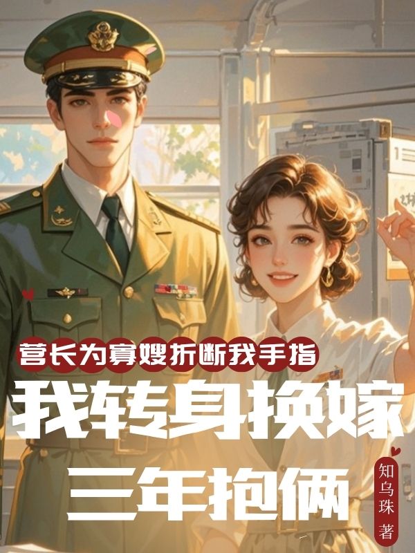 營長為寡嫂折斷我手指，我轉身換嫁三年抱倆
