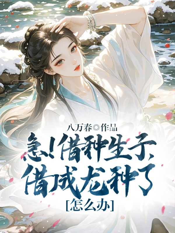 急!借种生子,借成龙种了怎么办