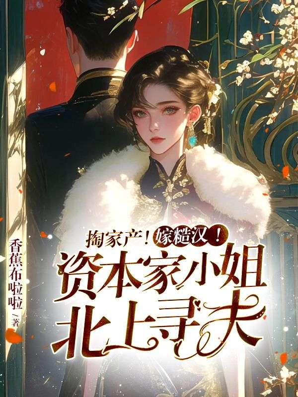 掏家產(chǎn)！嫁糙漢！資本家小姐北上尋夫