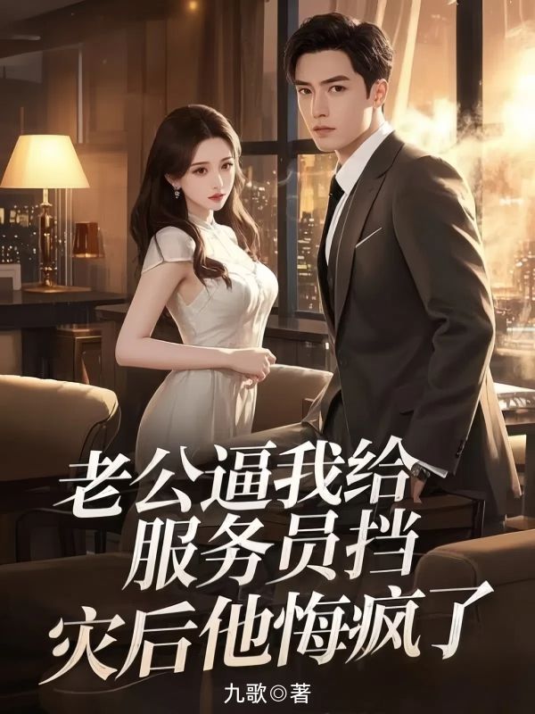 老公逼我给服务员挡灾后他悔疯了