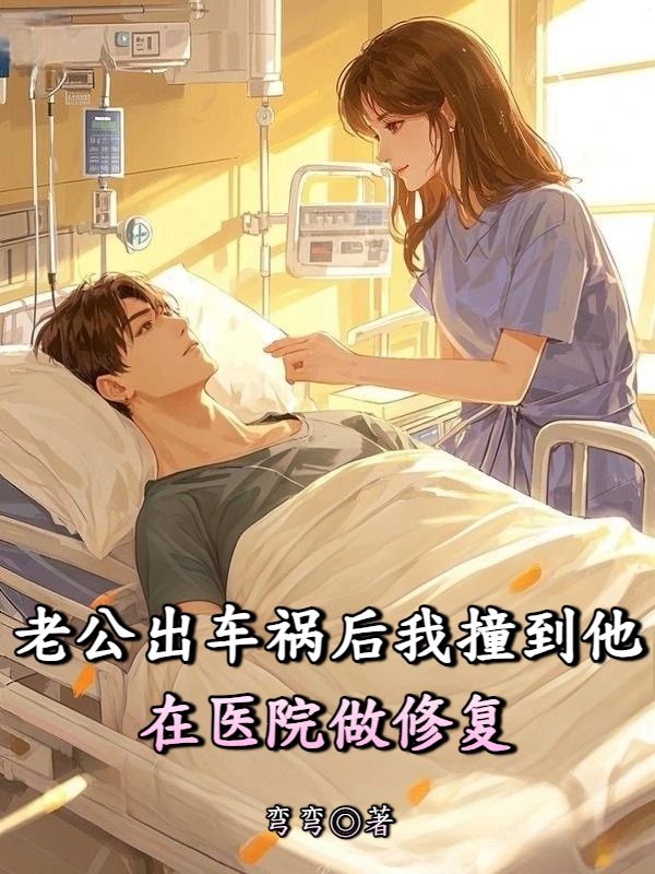 老公出车祸后我撞到他在医院做修复
