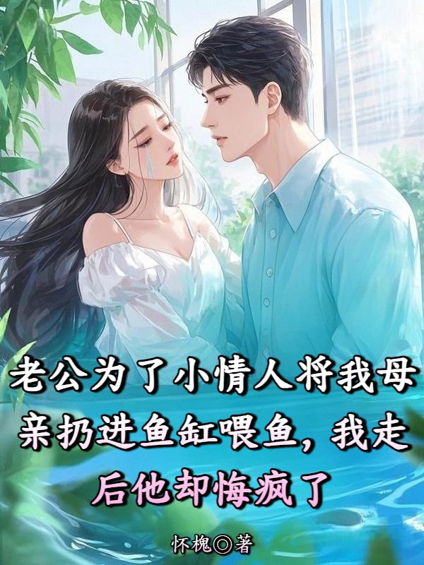 老公为了小情人将我母亲丢进鱼缸喂鱼,我走后他却悔疯了