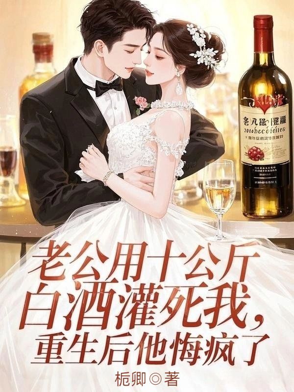 老公用十公斤白酒灌死我，重生后他悔疯了
