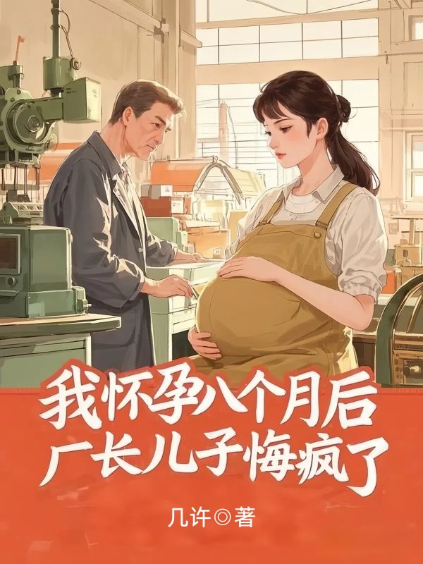我怀孕八个月后,厂长儿子悔疯了